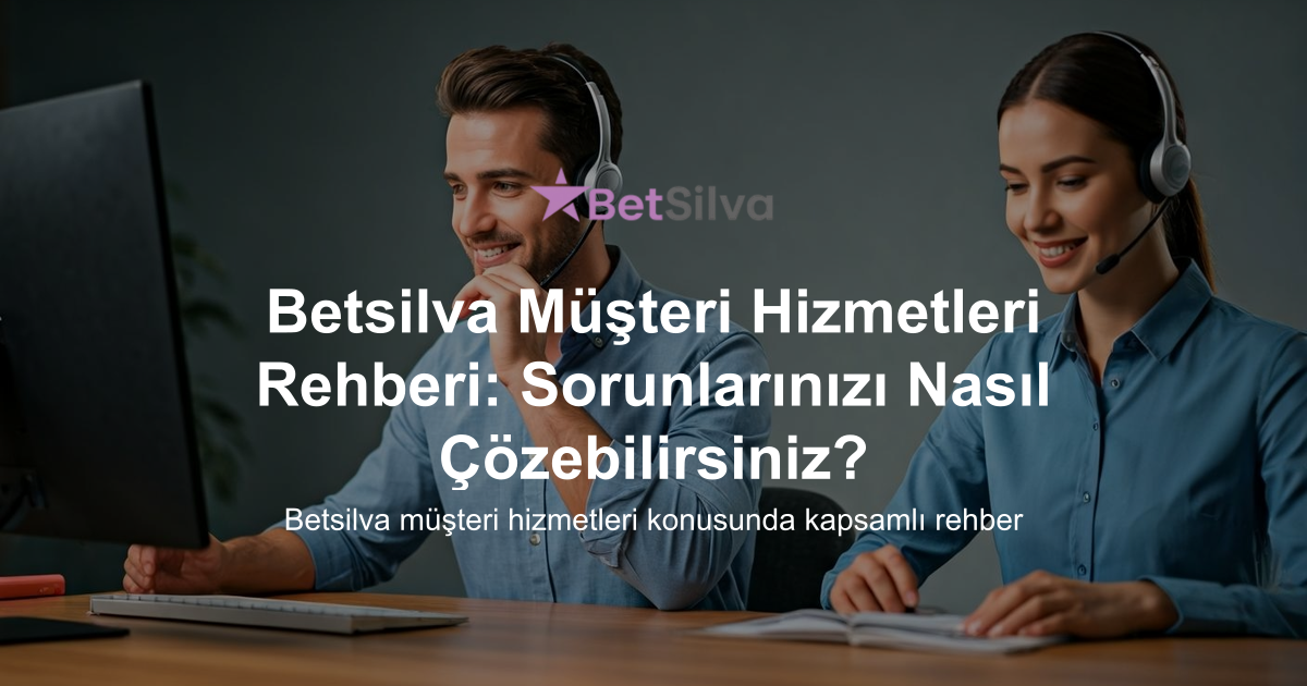 Betsilva Müşteri Hizmetleri Rehberi: Sorunlarınızı Nasıl Çözebilirsiniz?